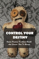 Control Your Destiny: Voodoo Practices To Achieve Health And Success, How To Revenge: Principles Of Vodun B08ZVTSXS7 Book Cover