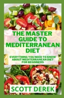 The Master Guide To Mediterranean Diet: Everything You Need To Know About Mediterranean Diet For Beginners B092PKRKWM Book Cover