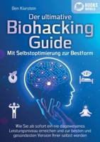 Der ultimative BIOHACKING GUIDE - Mit Selbstoptimierung zur Bestform: Wie Sie ab sofort ein nie dagewesenes Leistungsniveau erreichen und zur besten ... Version Ihrer selbst werden (German Edition) 3989358065 Book Cover
