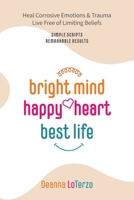 Bright Mind, Happy Heart, Best Life: An Unbelievably Simple, Proven Path to Rapid, Remarkable Change 1039119220 Book Cover