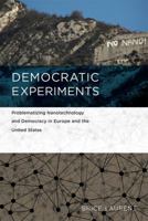Democratic Experiments: Problematizing Nanotechnology and Democracy in Europe and the United States 0262035766 Book Cover