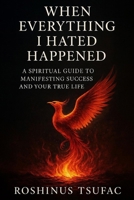 When Everything I Hated Happened: A Spiritual Guide to Manifesting Success and Your True Life B0FLCKTQLY Book Cover