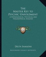 The Master Key To Psychic Unfoldment: A Physiological, Psychical And Philosophical Analysis 0766185583 Book Cover