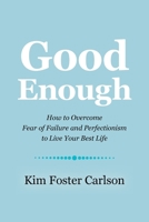 Good Enough: How to Overcome Fear of Failure and Perfectionism to Live Your Best Life 1504395999 Book Cover