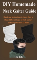 DIY Homemade Neck Gaiter Face Mask Guide: Quick and Easy Instructions to Learn How to Make Different Types of Neck Gaiters and Neck Warmers At Home B089CZYTBP Book Cover