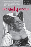 Ugly Woman: Transgressive Aesthetic Models in Italian Poetry from the Middle Ages to the Baroque 1487541945 Book Cover