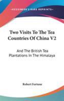 Two Visits To The Tea Countries Of China V2: And The British Tea Plantations In The Himalaya 1163279811 Book Cover