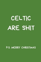 Celtic Are Shit P.S Merry Christmas: Football Notebook/Journal, Novelty Gift For Men And Women, Great For Any Occasion or Secret Santa/ Stocking Filler Gift.  Green Lined Paperback Blank Book 1671836006 Book Cover