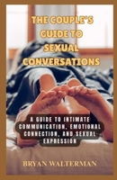 The Couple’s Guide To Sexual Conversations: A Guide To Intimate Communication, Emotional, Connection And Sexual Expression B0FKZZSFMP Book Cover