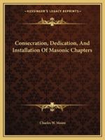 Consecration, Dedication, And Installation Of Masonic Chapters 1425307930 Book Cover