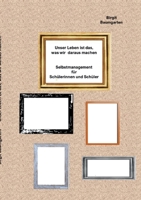 Unser Leben ist das, was wir daraus machen: Selbstmanagement für Schülerinnnen und Schüler 3695733071 Book Cover