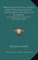 Bread-And-Butter Studies And Their Relation To The Higher Education Of Workmen: An Address To Technical Students 1164591010 Book Cover