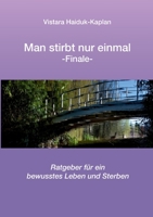 Man stirbt nur einmal: Finale - Ratgeber für bewusstes Leben und Sterben 3754338196 Book Cover