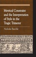 Metrical Constraint and the Interpretation of Style in the Tragic Trimeter 073912143X Book Cover