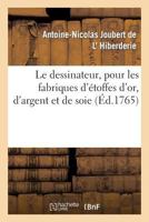 Le Dessinateur, Pour Les Fabriques D'A(c)Toffes D'Or, D'Argent Et de Soie, Avec La Traduction de: Six Tables Raisonna(c)Es Tira(c)Es de L'Abecedario Pittorico, Imprima(c) a Naples En 1733 2012893953 Book Cover