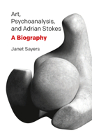 Art, Psychoanalysis, and Adrian Stokes: A Biography 0367103419 Book Cover
