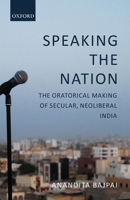 Speaking the Nation: The Oratorical Making of Secular, Neoliberal India 0199481741 Book Cover