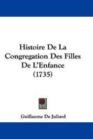 Histoire De La Congregation Des Filles De L'Enfance (1735) 1166054934 Book Cover