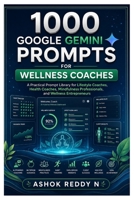 1000 Google Gemini Prompts for Wellness Coaches: A Practical Prompt Library for Lifestyle Coaches, Health Coaches, Mindfulness Professionals, and Wellness Entrepreneurs B0HBKTN6H9 Book Cover