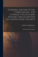 A general history of the Christian era: for Catholic colleges and reading circles, and for self-instruction Volume 2 1346874301 Book Cover