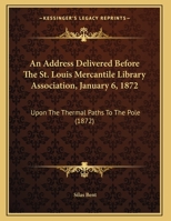 An Address Delivered Before The St. Louis Mercantile Library Association, January 6, 1872: Upon The Thermal Paths To The Pole 1104011301 Book Cover