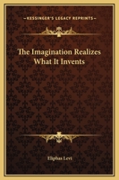 The Imagination Realizes What It Invents 141793798X Book Cover