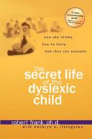 The Secret Life of the Dyslexic Child: How she thinks.  How he feels.  How they can succeed. 1579549853 Book Cover