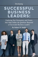 Successful Business Leaders: Exploring Past Encounters and Events That Help Define the Qualities Required of Successful Business Leaders 1543945716 Book Cover