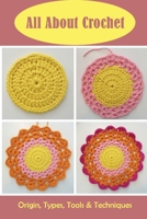 All About Crochet: Origin, Types, Tools & Techniques: Sample Crochet Projects B09CKQ96Y8 Book Cover