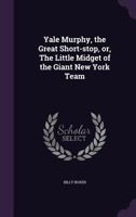 Yale Murphy, the Great Short-Stop, Or, the Little Midget of the Giant New York Team 1355833906 Book Cover