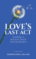 Love's Last Act: Planning a Peaceful Death With No Regrets 0578707306 Book Cover