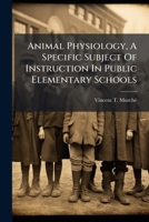 Animal Physiology, A Specific Subject Of Instruction In Public Elementary Schools 1178883043 Book Cover