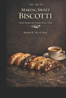 The Art of Making Sweet Biscotti: Classic Recipes and Creative Flavor Twists B0GPQFWRFG Book Cover