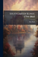 Stuttgarter Kunst, 1794-1860: Nach gleichzeitigen Berichten, Briefen und Erinnerungen 1147594848 Book Cover