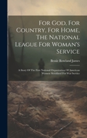 For God, For Country, For Home, The National League For Woman's Service: A Story Of The First National Organization Of American Women Mobilized For Wa 1021585157 Book Cover