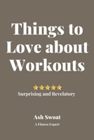 Things to Love about Work Outs: An insightful treatise to make you jump out of bed in the mornings 1700497014 Book Cover