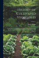History of Cultivated Vegetables: Comprising Their Botanical, Medicinal, Edible, and Chemical Qualities; Natural History; and Relation to Art, Science, and Commerce; Volume 1 1022811851 Book Cover