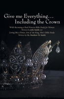 Give me Everything...Including the Crown: With Becoming a Real Princess Bible Study for Women Written by Julie Smith and Living like a Prince, Son of ... Bible Study Written by Dr. Matthew W. Smith B0FSJ1N184 Book Cover
