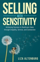 Selling with Sensitivity: Achieving Success in Deathcare Sales through Empathy, Service, and Compassion B0C9S3HRHZ Book Cover