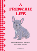 A Frenchie Life: What to Know and Love About the French Bulldog 1577155033 Book Cover