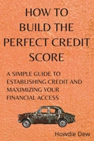 How to Build the Perfect Credit Score: A Simple Guide to Establishing Credit and Maximizing Your Financial Access (How To Do) B0HHCWRZM8 Book Cover
