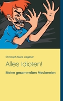 Alles Idioten!: Meine gesammelten Meckereien 3752897007 Book Cover