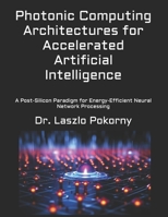 Photonic Computing Architectures for Accelerated Artificial Intelligence: A Post-Silicon Paradigm for Energy-Efficient Neural Network Processing B0H26R8SD6 Book Cover
