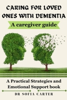 CARING FOR LOVED ONES WITH DEMENTIA: A PRACTICAL STRATEGIES AND EMOTIONAL SUPPORT BOOK B0CMJSSTVS Book Cover