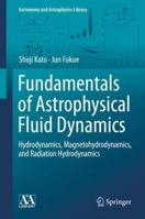 Fundamentals of Astrophysical Fluid Dynamics: Hydrodynamics, Magnetohydrodynamics, and Radiation Hydrodynamics 9811541760 Book Cover