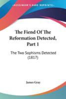 The Fiend Of The Reformation Detected, Part 1: The Two Sophisms Detected 1165083175 Book Cover