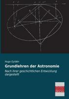 Die Grundlehren Der Astronomie: Nach Ihrer Geschichtlichen Entwickelung Dargestellt Von Hugo Gylden 1145929656 Book Cover