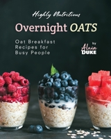 Highly Nutritious Overnight Oats: Oat Breakfast Recipes for Busy People B0CLDSX38Z Book Cover