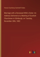 Marriage with a Deceased Wife's Sister: An Address Delivered at a Meeting of Scottish Churchmen in Edinburgh, on Tuesday, November 28th, 1882 3385326346 Book Cover