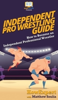 Independent Pro Wrestling Guide : How to Become an Independent Professional Wrestler 1647580315 Book Cover